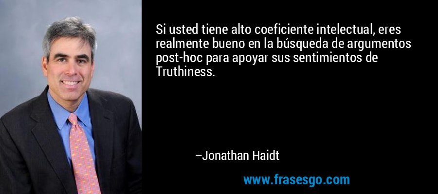 Si usted tiene alto coeficiente intelectual, eres realmente bueno en la búsqueda de argumentos post-hoc para apoyar sus sentimientos de Truthiness. – Jonathan Haidt