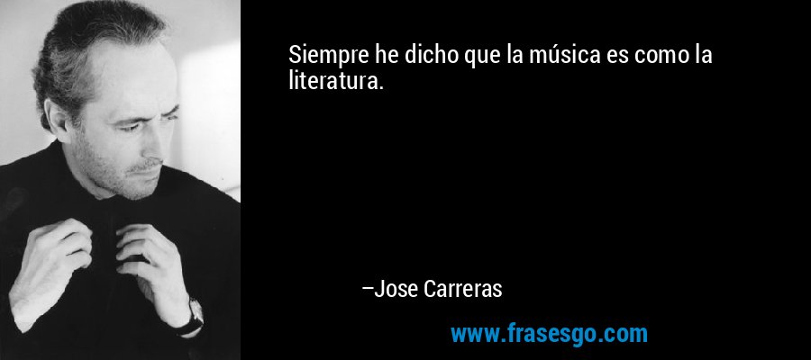 Siempre he dicho que la música es como la literatura. – Jose Carreras