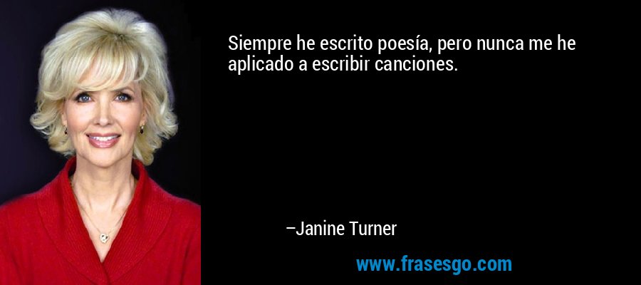 Siempre he escrito poesía, pero nunca me he aplicado a escribir canciones. – Janine Turner