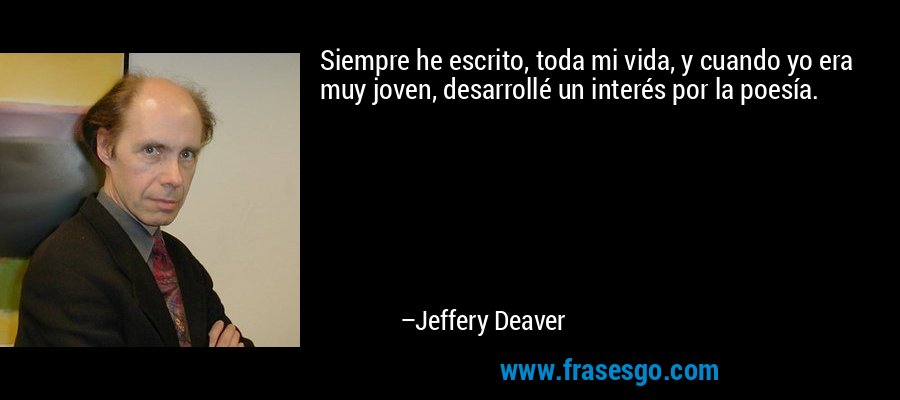 Siempre he escrito, toda mi vida, y cuando yo era muy joven, desarrollé un interés por la poesía. – Jeffery Deaver