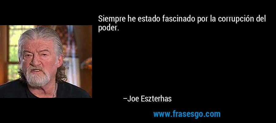 Siempre he estado fascinado por la corrupción del poder. – Joe Eszterhas