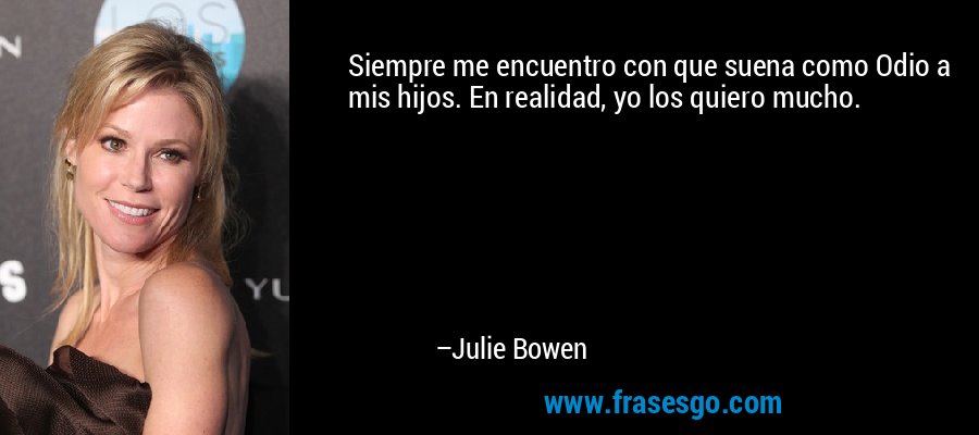 Siempre me encuentro con que suena como Odio a mis hijos. En realidad, yo los quiero mucho. – Julie Bowen