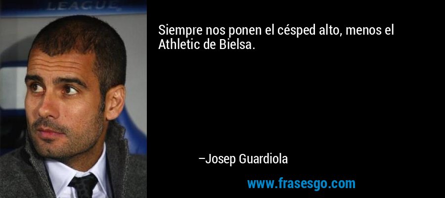 Siempre nos ponen el césped alto, menos el Athletic de Bielsa. – Josep Guardiola