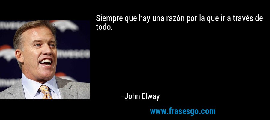 Siempre que hay una razón por la que ir a través de todo. – John Elway