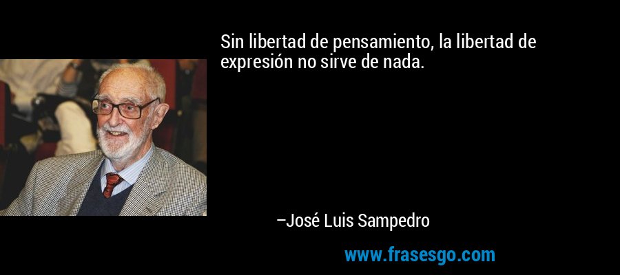 Sin libertad de pensamiento, la libertad de expresión no sirve de nada. – José Luis Sampedro
