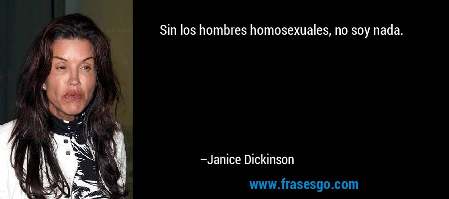 Sin los hombres homosexuales, no soy nada. – Janice Dickinson