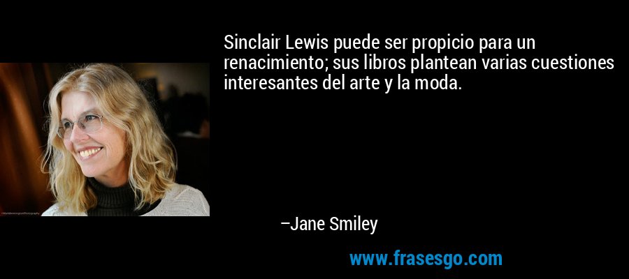 Sinclair Lewis puede ser propicio para un renacimiento; sus libros plantean varias cuestiones interesantes del arte y la moda. – Jane Smiley