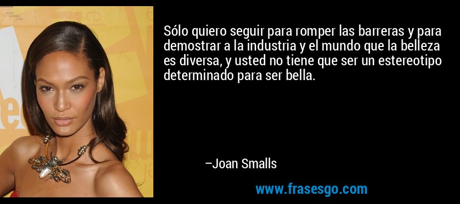 Sólo quiero seguir para romper las barreras y para demostrar a la industria y el mundo que la belleza es diversa, y usted no tiene que ser un estereotipo determinado para ser bella. – Joan Smalls