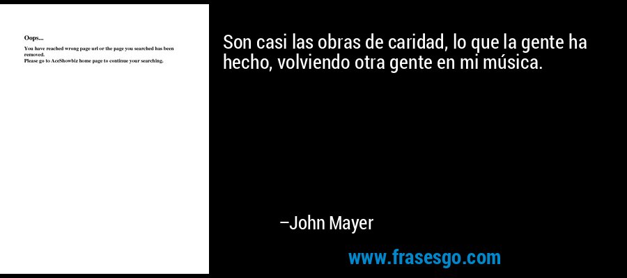 Son casi las obras de caridad, lo que la gente ha hecho, volviendo otra gente en mi música. – John Mayer