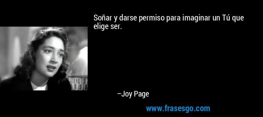 Soñar y darse permiso para imaginar un Tú que elige ser. – Joy Page