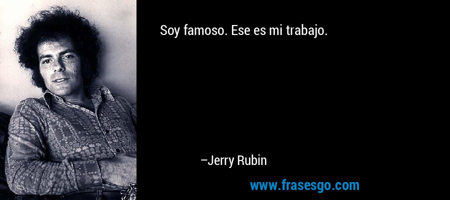 Soy famoso. Ese es mi trabajo. – Jerry Rubin