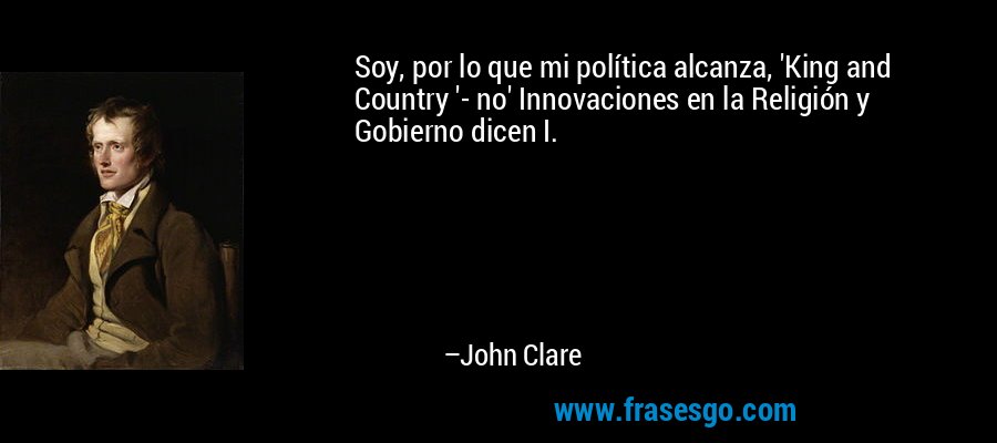 Soy, por lo que mi política alcanza, 'King and Country '- no' Innovaciones en la Religión y Gobierno dicen I. – John Clare