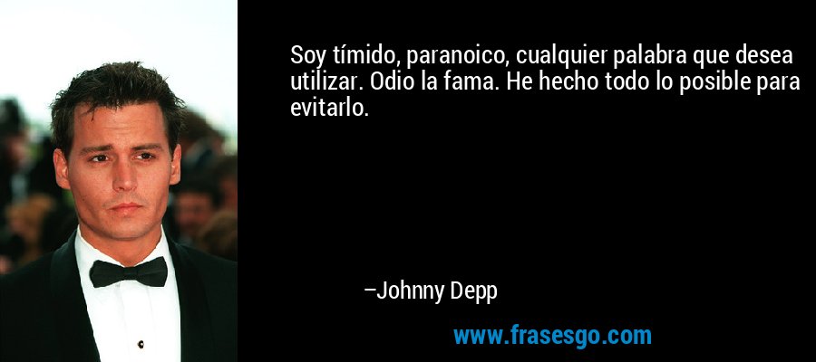 Soy tímido, paranoico, cualquier palabra que desea utilizar. Odio la fama. He hecho todo lo posible para evitarlo. – Johnny Depp