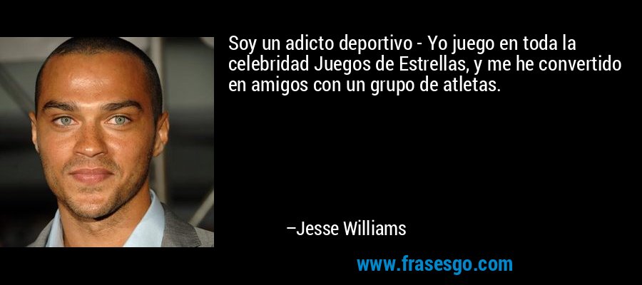 Soy un adicto deportivo - Yo juego en toda la celebridad Juegos de Estrellas, y me he convertido en amigos con un grupo de atletas. – Jesse Williams