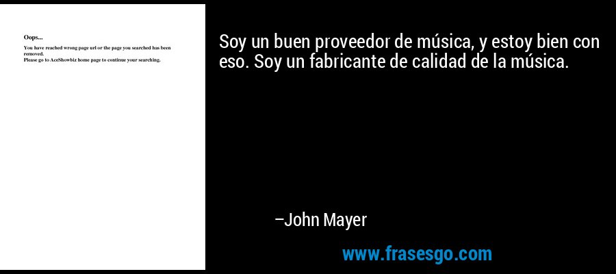 Soy un buen proveedor de música, y estoy bien con eso. Soy un fabricante de calidad de la música. – John Mayer