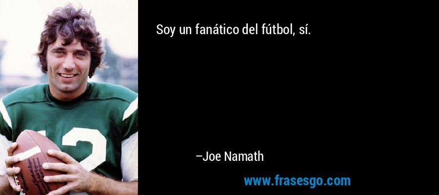 Soy un fanático del fútbol, ​​sí. – Joe Namath