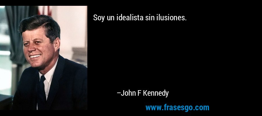 Soy un idealista sin ilusiones. – John F Kennedy