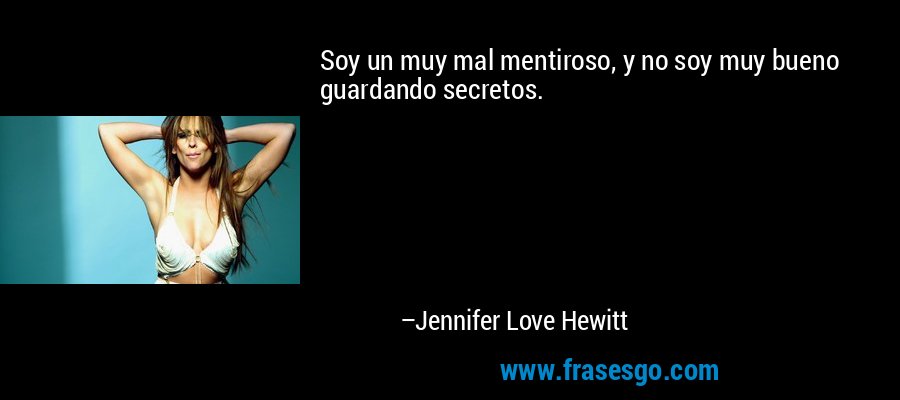 Soy un muy mal mentiroso, y no soy muy bueno guardando secretos. – Jennifer Love Hewitt