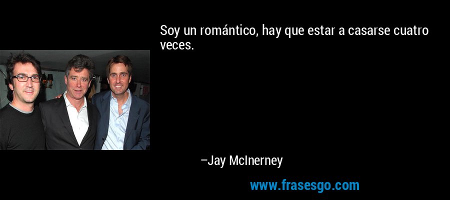 Soy un romántico, hay que estar a casarse cuatro veces. – Jay McInerney