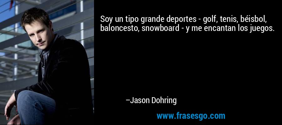 Soy un tipo grande deportes - golf, tenis, béisbol, baloncesto, snowboard - y me encantan los juegos. – Jason Dohring