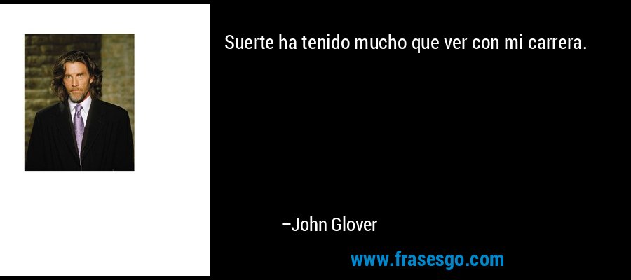 Suerte ha tenido mucho que ver con mi carrera. – John Glover