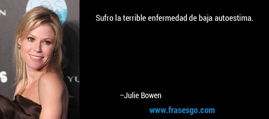 Sufro la terrible enfermedad de baja autoestima. – Julie Bowen