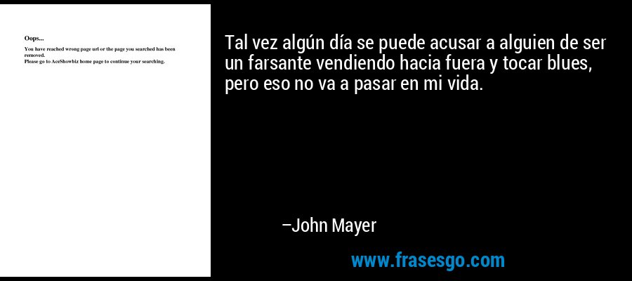 Tal vez algún día se puede acusar a alguien de ser un farsante vendiendo hacia fuera y tocar blues, pero eso no va a pasar en mi vida. – John Mayer