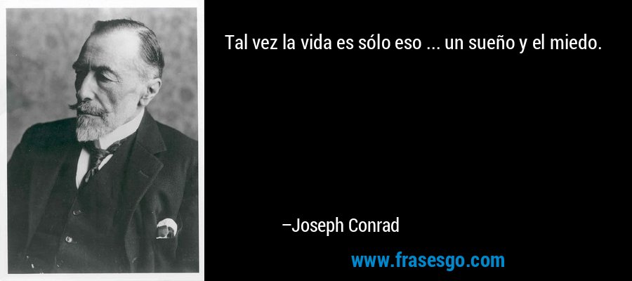 Tal vez la vida es sólo eso ... un sueño y el miedo. – Joseph Conrad
