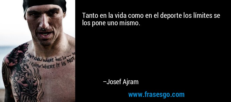 Tanto en la vida como en el deporte los límites se los pone uno mismo. – Josef Ajram