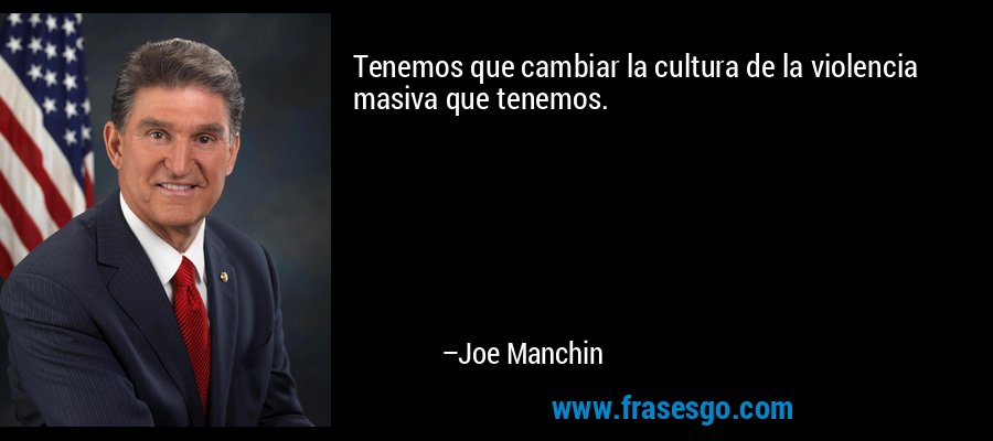 Tenemos que cambiar la cultura de la violencia masiva que tenemos. – Joe Manchin
