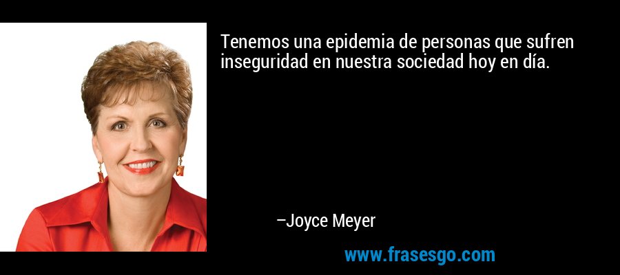 Tenemos una epidemia de personas que sufren inseguridad en nuestra sociedad hoy en día. – Joyce Meyer