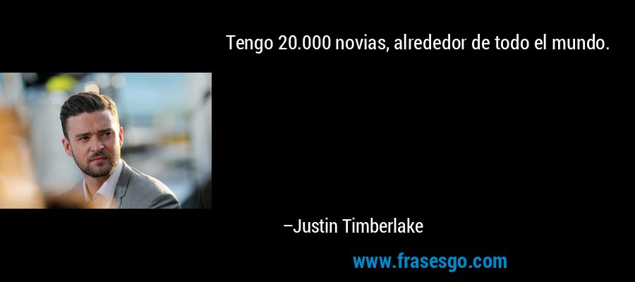 Tengo 20.000 novias, alrededor de todo el mundo. – Justin Timberlake