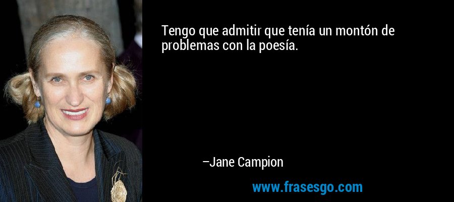 Tengo que admitir que tenía un montón de problemas con la poesía. – Jane Campion