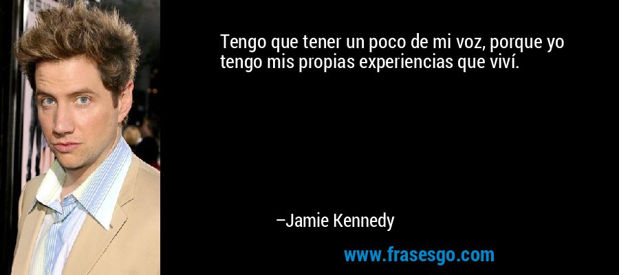 Tengo que tener un poco de mi voz, porque yo tengo mis propias experiencias que viví. – Jamie Kennedy