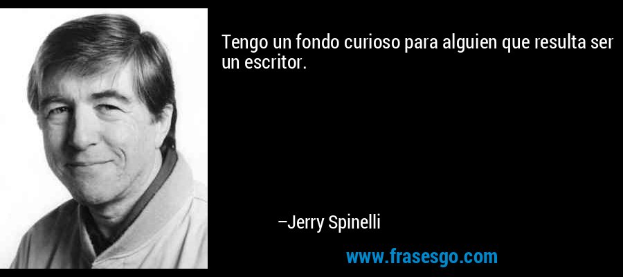 Tengo un fondo curioso para alguien que resulta ser un escritor. – Jerry Spinelli