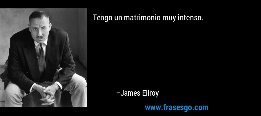 Tengo un matrimonio muy intenso. – James Ellroy
