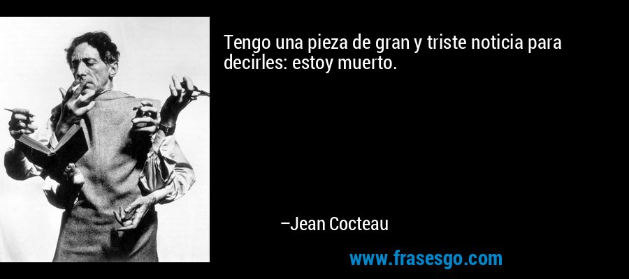 Tengo una pieza de gran y triste noticia para decirles: estoy muerto. – Jean Cocteau