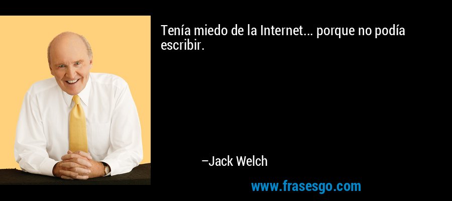 Tenía miedo de la Internet... porque no podía escribir. – Jack Welch