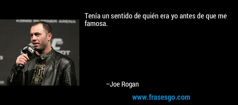Tenía un sentido de quién era yo antes de que me famosa. – Joe Rogan