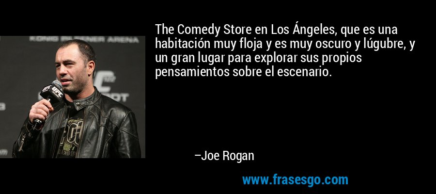 The Comedy Store en Los Ángeles, que es una habitación muy floja y es muy oscuro y lúgubre, y un gran lugar para explorar sus propios pensamientos sobre el escenario. – Joe Rogan