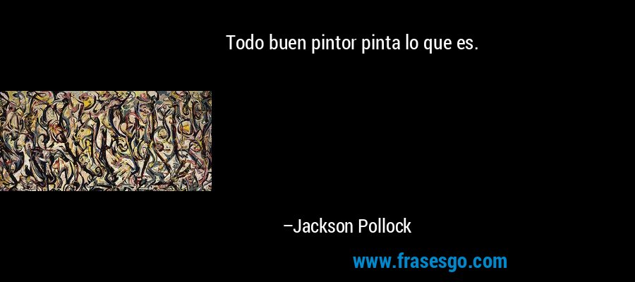 Todo buen pintor pinta lo que es. – Jackson Pollock