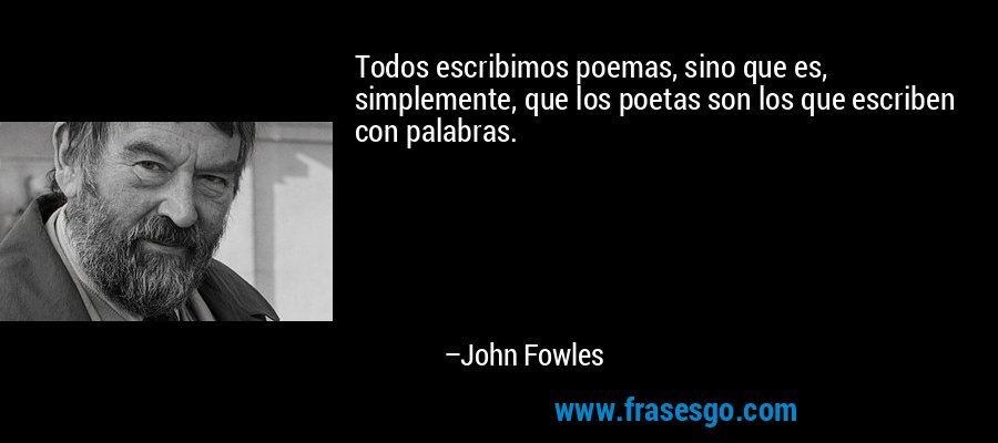 Todos escribimos poemas, sino que es, simplemente, que los poetas son los que escriben con palabras. – John Fowles