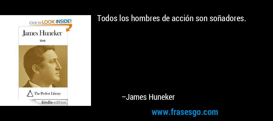 Todos los hombres de acción son soñadores. – James Huneker