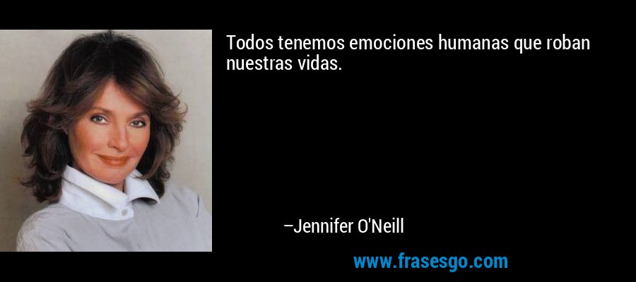 Todos tenemos emociones humanas que roban nuestras vidas. – Jennifer O'Neill