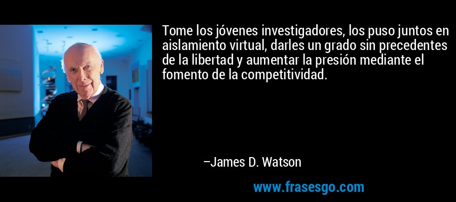 Tome los jóvenes investigadores, los puso juntos en aislamiento virtual, darles un grado sin precedentes de la libertad y aumentar la presión mediante el fomento de la competitividad. – James D. Watson