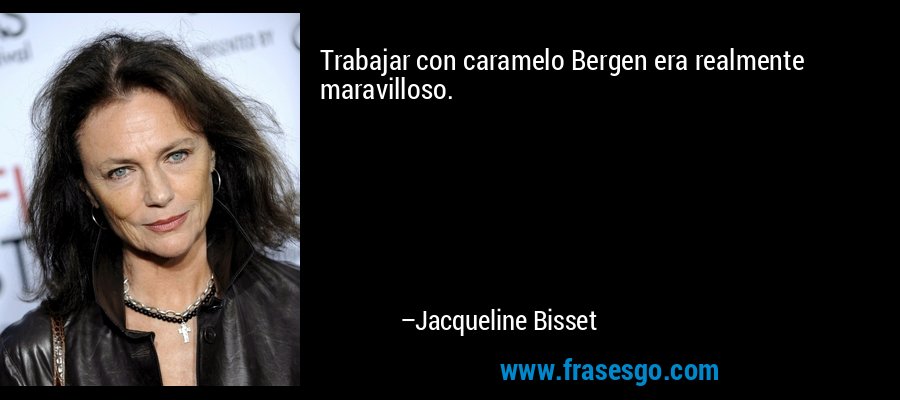Trabajar con caramelo Bergen era realmente maravilloso. – Jacqueline Bisset
