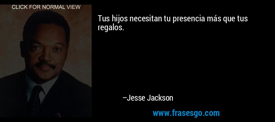 Tus hijos necesitan tu presencia más que tus regalos. – Jesse Jackson