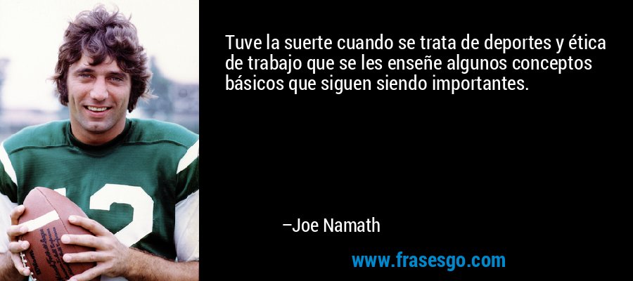 Tuve la suerte cuando se trata de deportes y ética de trabajo que se les enseñe algunos conceptos básicos que siguen siendo importantes. – Joe Namath