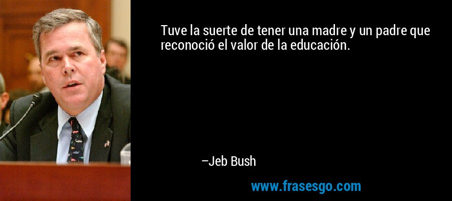 Tuve la suerte de tener una madre y un padre que reconoció el valor de la educación. – Jeb Bush