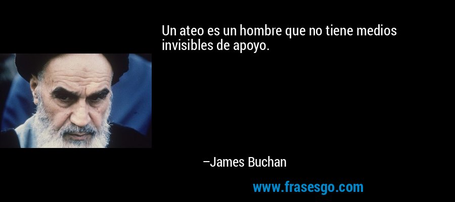 Un ateo es un hombre que no tiene medios invisibles de apoyo. – James Buchan